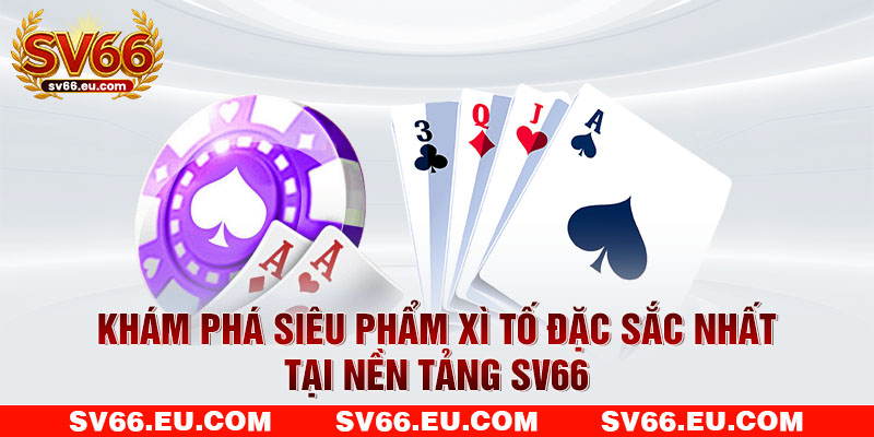 Khám phá siêu phẩm Xì Tố đặc sắc nhất tại nền tảng SV66 Khám phá siêu phẩm Xì Tố đặc sắc nhất tại nền tảng SV66
