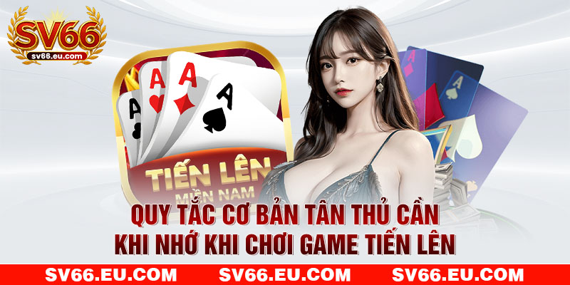 Quy tắc cơ bản tân thủ cần khi nhớ khi chơi game tiến lên Quy tắc cơ bản tân thủ cần khi nhớ khi chơi game tiến lên