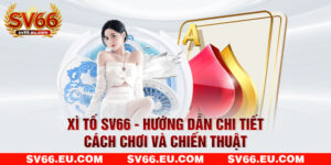 Xì Tố SV66 - Hướng Dẫn Chi Tiết Cách Chơi Và Chiến Thuật